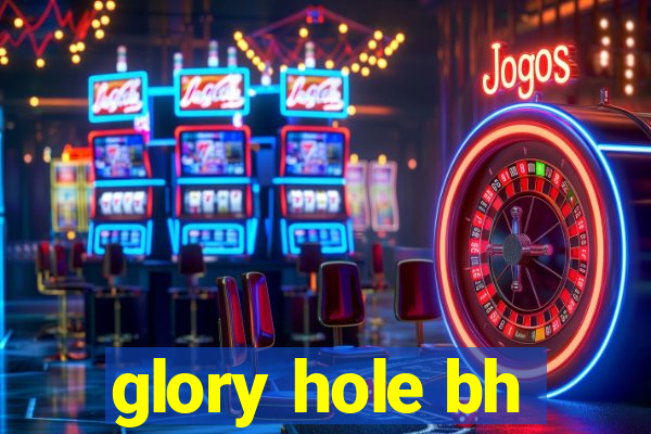 glory hole bh